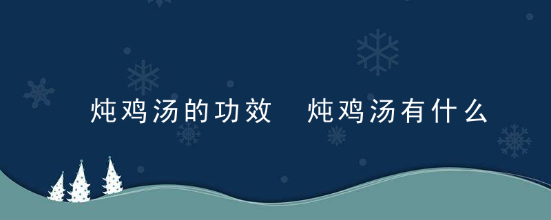 炖鸡汤的功效 炖鸡汤有什么功效